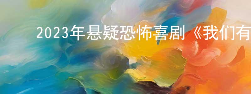 ﻿曹洪胜发布﻿2023年悬疑恐怖喜剧《我们有鬼啦》BD中英双字迅雷下载_电影天堂
